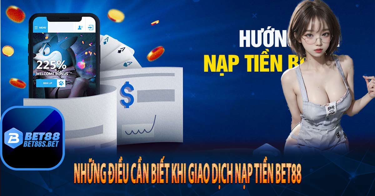 Những điều cần biết khi giao dịch nạp tiền Bet88