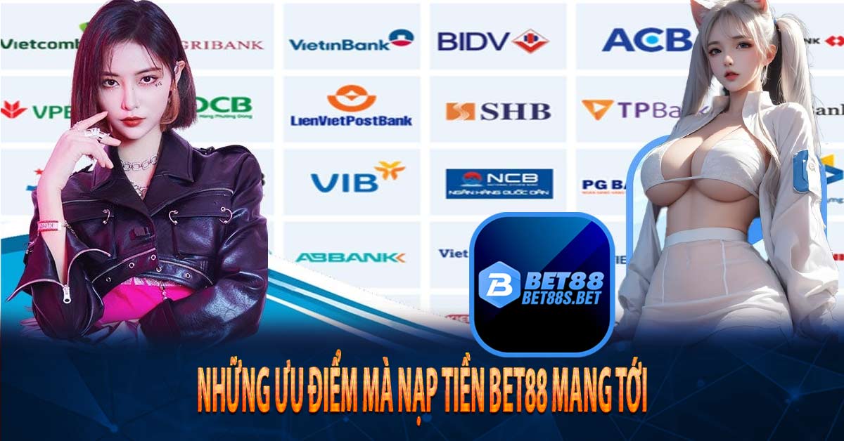 Những ưu điểm mà nạp tiền Bet88 mang tới