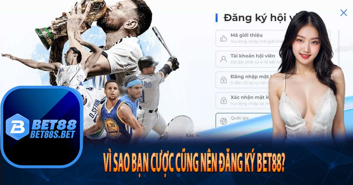 Vì sao bạn cược cũng nên đăng ký Bet88?